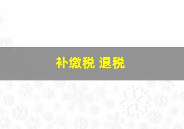 补缴税 退税